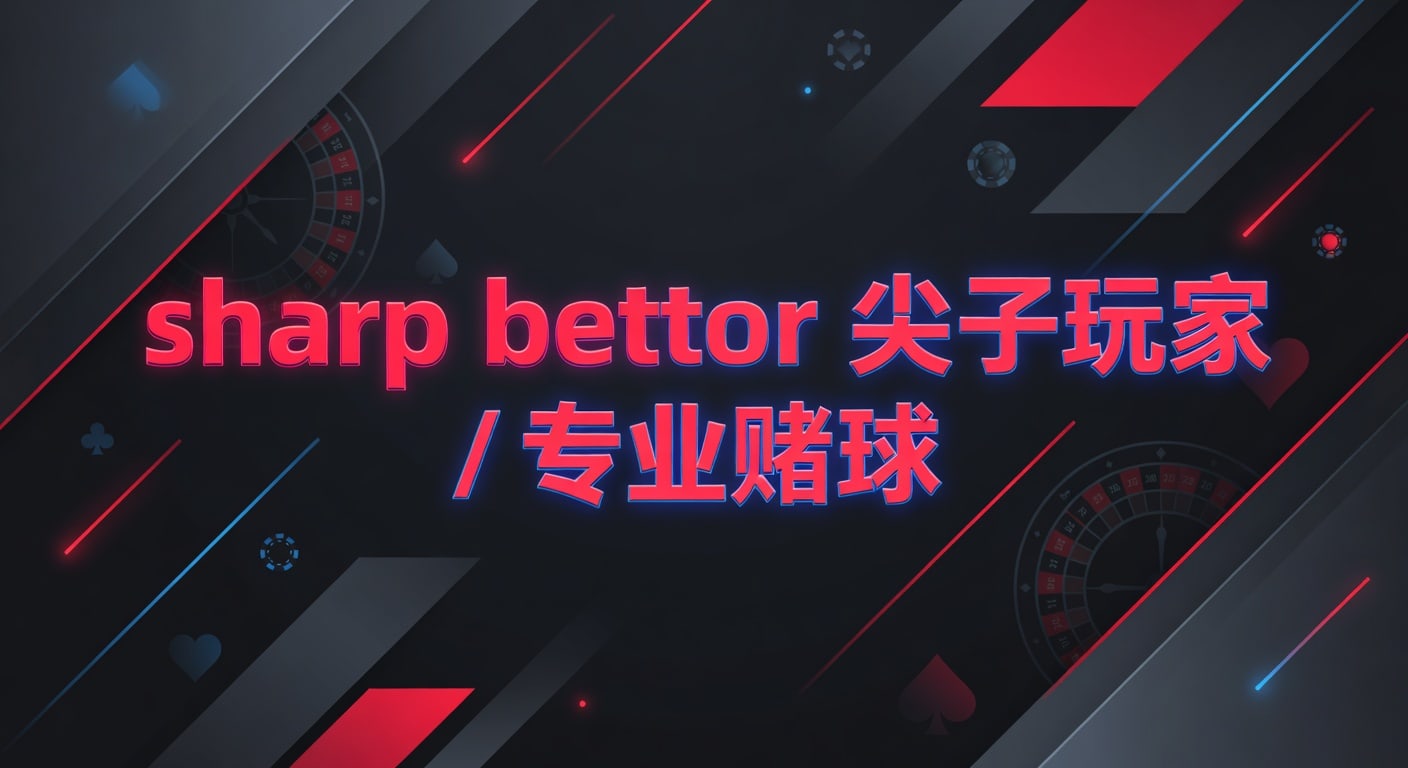 sharp bettor 尖子玩家 专业赌球：让球体育官网实战判断与节奏管理